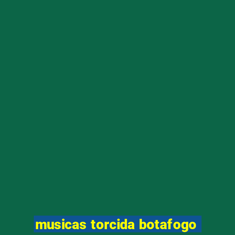 musicas torcida botafogo